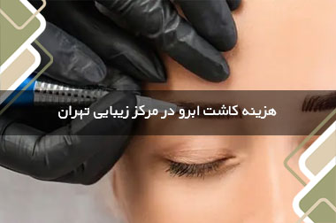 هزینه کاشت ابرو در مرکز زیبایی تهران