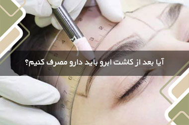 آیا بعد از کاشت ابرو باید دارو مصرف کنیم؟