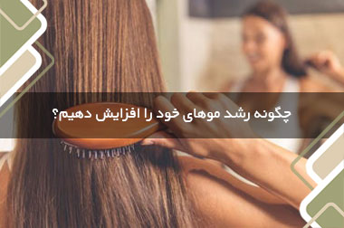 چگونه رشد موهای خود را افزایش دهیم؟