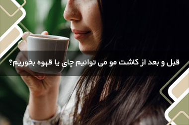 قبل و بعد از کاشت مو می توانیم چای یا قهوه بخوریم؟
